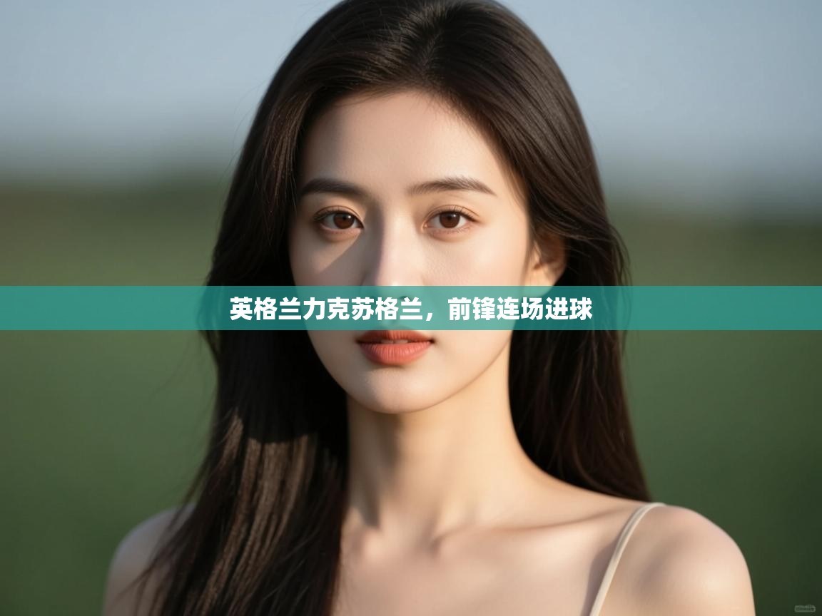 英格兰力克苏格兰，前锋连场进球  第1张