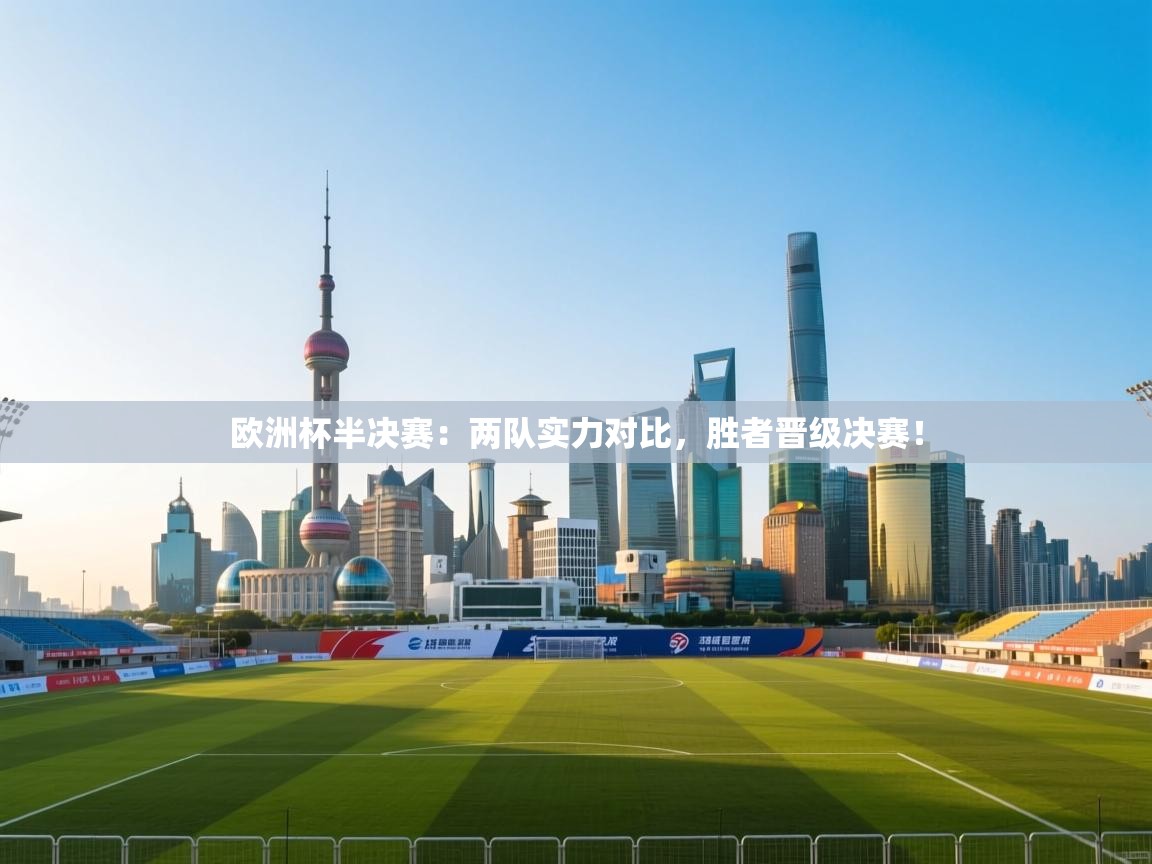 欧洲杯半决赛：两队实力对比，胜者晋级决赛！  第1张