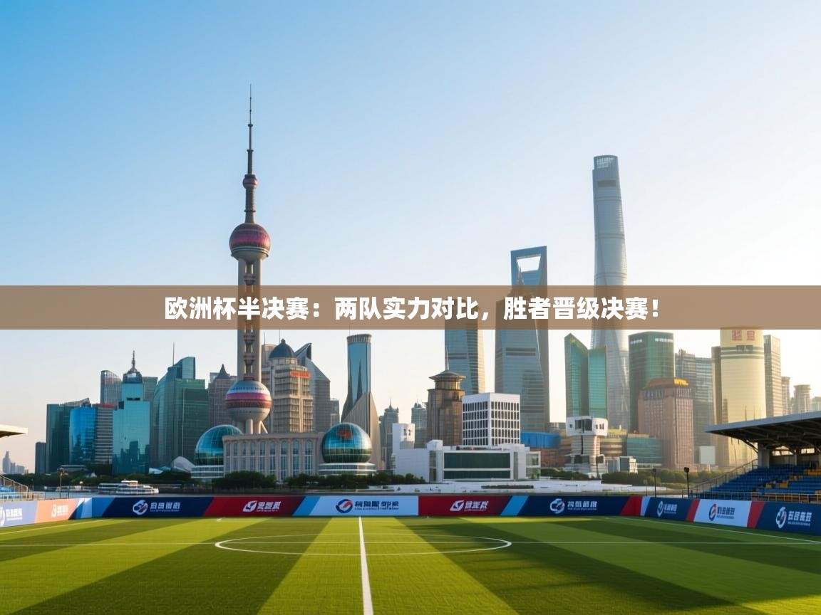 欧洲杯半决赛：两队实力对比，胜者晋级决赛！  第2张