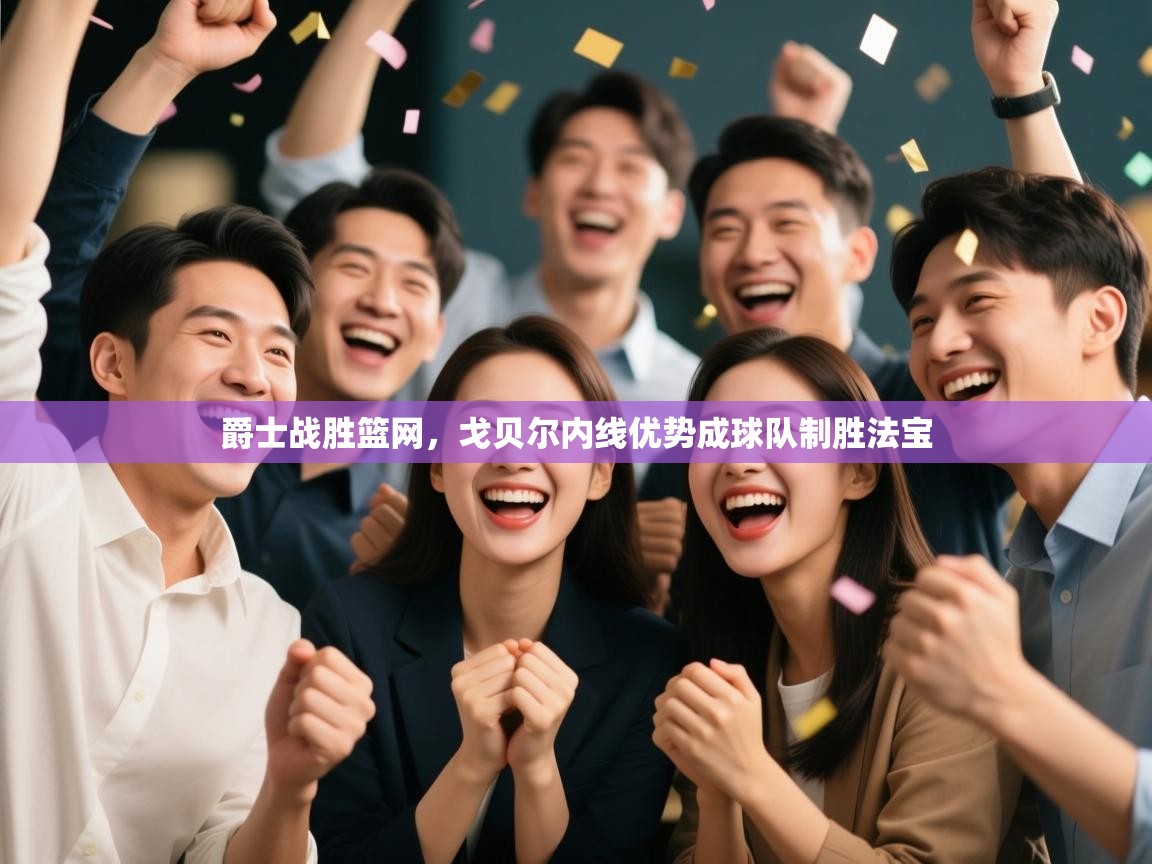 爵士战胜篮网，戈贝尔内线优势成球队制胜法宝