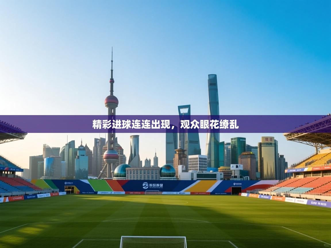 精彩进球连连出现，观众眼花缭乱