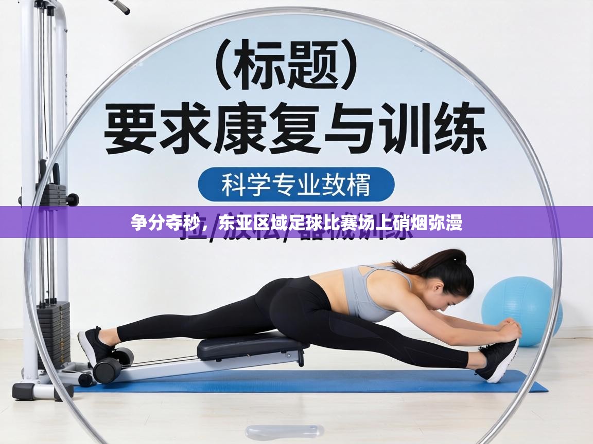 争分夺秒，东亚区域足球比赛场上硝烟弥漫  第1张